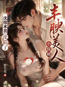 丰腴美人小保姆，沈技术员沦陷了